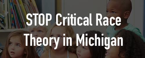 Michigan, Tell State Legislators to stop Critical Race Theory in Public Education Michigan, Tell State Legislators to stop Critical Race Theory in Public Education
